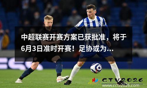 中超联赛开赛方案已获批准，将于6月3日准时开赛！足协或为重庆设立临时转会窗口
