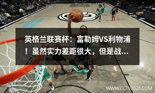 英格兰联赛杯：富勒姆VS利物浦！虽然实力差距很大，但是战术上的克制也很明显？