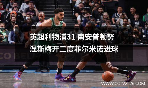 英超利物浦31 南安普顿努涅斯梅开二度菲尔米诺进球