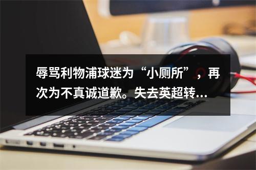 辱骂利物浦球迷为“小厕所”，再次为不真诚道歉。失去英超转播权后新影体育会失去球迷吗？