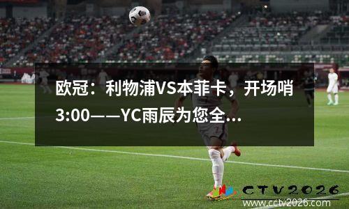 欧冠：利物浦VS本菲卡，开场哨3:00——YC雨辰为您全面解析比赛