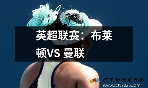 英超联赛：布莱顿VS 曼联
