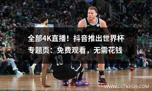 全部4K直播！抖音推出世界杯专题页：免费观看，无需花钱