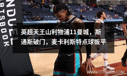 英超天王山利物浦11曼城，斯通斯破门，麦卡利斯特点球扳平