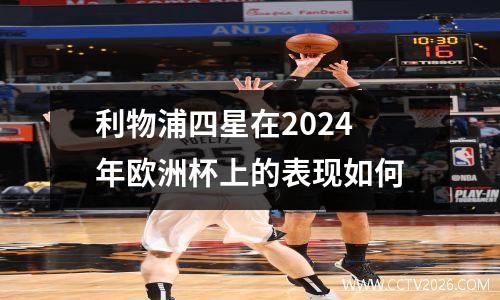 利物浦四星在2024 年欧洲杯上的表现如何