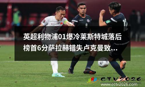 英超利物浦01爆冷莱斯特城落后榜首6分萨拉赫错失卢克曼致胜进球