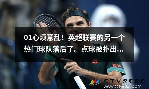 01心烦意乱！英超联赛的另一个热门球队落后了。点球被扑出+空门柱+没有进球。