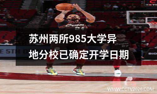 苏州两所985大学异地分校已确定开学日期