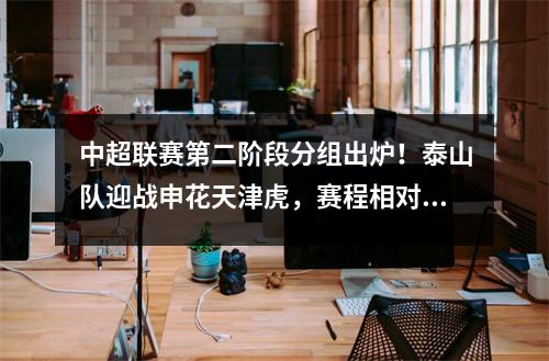 中超联赛第二阶段分组出炉！泰山队迎战申花天津虎，赛程相对轻松
