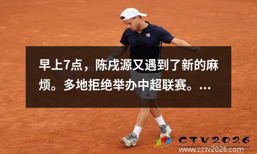 早上7点，陈戌源又遇到了新的麻烦。多地拒绝举办中超联赛。粉丝：怪就怪他们自己。