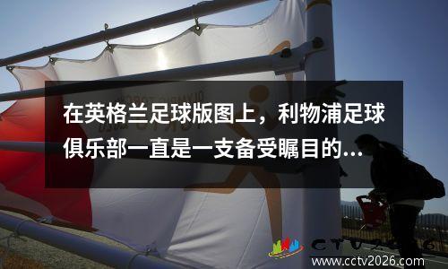 在英格兰足球版图上，利物浦足球俱乐部一直是一支备受瞩目的球队。