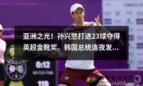 亚洲之光！孙兴慜打进23球夺得英超金靴奖。韩国总统连夜发来贺电:亚洲骄傲！