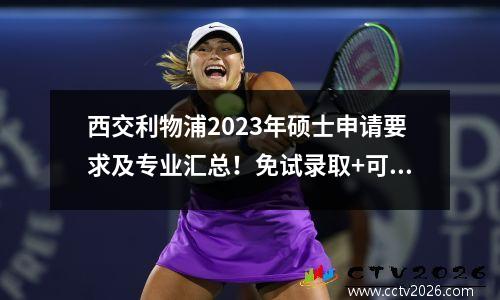 西交利物浦2023年硕士申请要求及专业汇总！免试录取+可工作