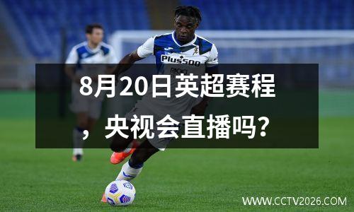 8月20日英超赛程，央视会直播吗？