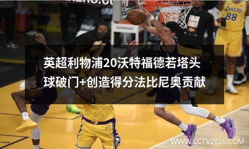 英超利物浦20沃特福德若塔头球破门+创造得分法比尼奥贡献