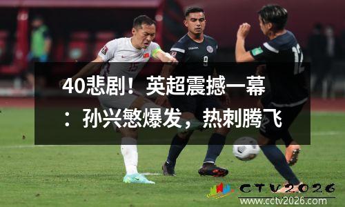 40悲剧！英超震撼一幕：孙兴慜爆发，热刺腾飞