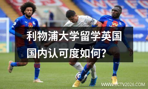 利物浦大学留学英国国内认可度如何？