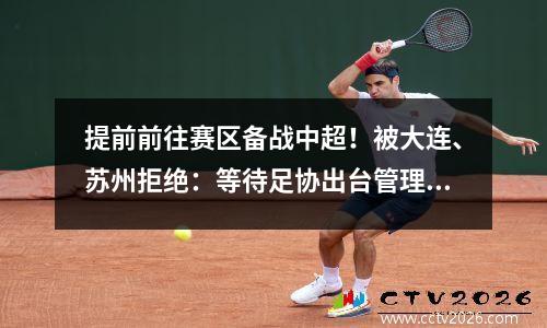 提前前往赛区备战中超！被大连、苏州拒绝：等待足协出台管理细则