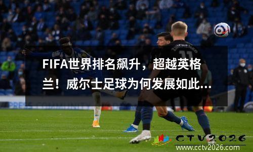 FIFA世界排名飙升，超越英格兰！威尔士足球为何发展如此迅速？