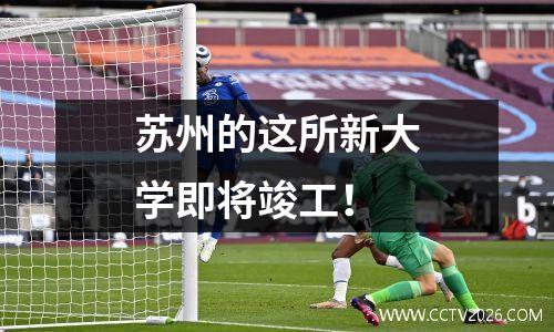 苏州的这所新大学即将竣工！