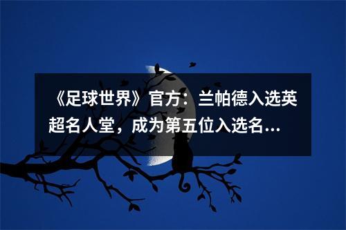 《足球世界》官方：兰帕德入选英超名人堂，成为第五位入选名人堂的球员。