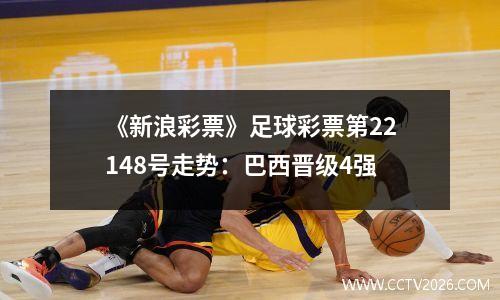 《新浪彩票》足球彩票第22148号走势：巴西晋级4强