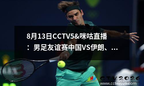 8月13日CCTV5&咪咕直播：男足友谊赛中国VS伊朗、NBL、奥运录制