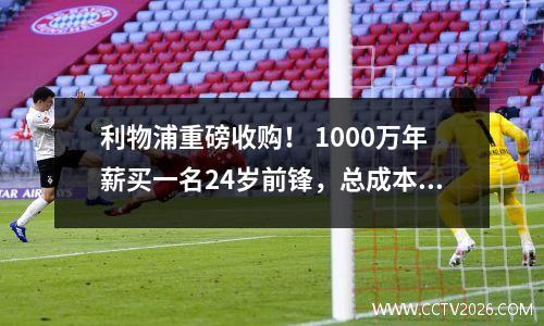 利物浦重磅收购！ 1000万年薪买一名24岁前锋，总成本超1亿欧元
