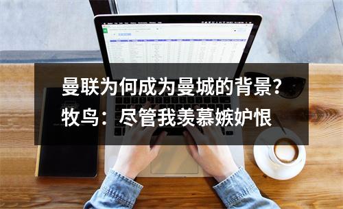 曼联为何成为曼城的背景？牧鸟：尽管我羡慕嫉妒恨