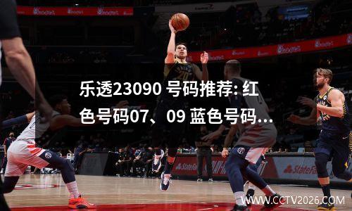 乐透23090 号码推荐: 红色号码07、09 蓝色号码06、08