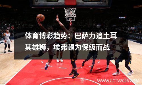 体育博彩趋势：巴萨力追土耳其雄狮，埃弗顿为保级而战