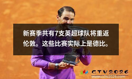 新赛季共有7支英超球队将重返伦敦。这些比赛实际上是德比。