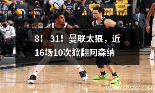 8！ 31！曼联太狠，近16场10次掀翻阿森纳