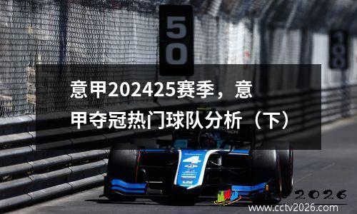 意甲202425赛季，意甲夺冠热门球队分析（下）