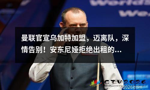 曼联官宣乌加特加盟，迈离队，深情告别！安东尼娅拒绝出租的原因揭晓