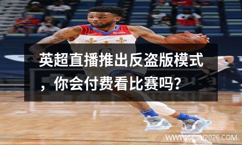 英超直播推出反盗版模式，你会付费看比赛吗？