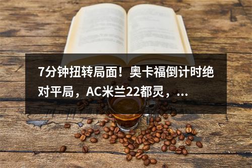 7分钟扭转局面！奥卡福倒计时绝对平局，AC米兰22都灵，新帅避免开门红