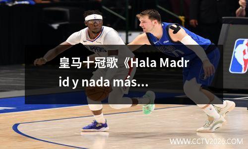 皇马十冠歌《Hala Madrid y nada más》 官方版