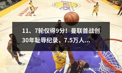 11、7轮仅得9分！曼联首战创30年耻辱纪录，7.5万人绝望见证