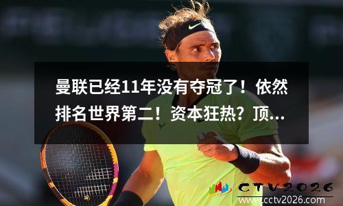 曼联已经11年没有夺冠了！依然排名世界第二！资本狂热？顶级俱乐部身价之谜