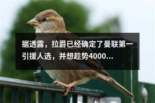 据透露，拉爵已经确定了曼联第一引援人选，并想趁势4000万！马奎尔要求开会以留在球队