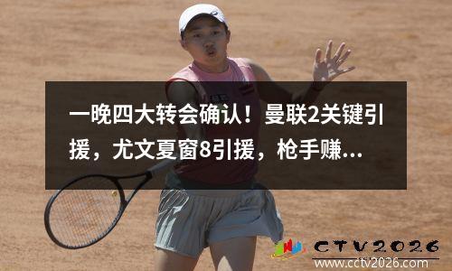 一晚四大转会确认！曼联2关键引援，尤文夏窗8引援，枪手赚了3000万