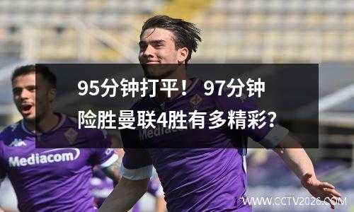 95分钟打平！ 97分钟险胜曼联4胜有多精彩？