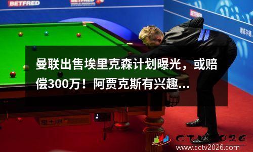 曼联出售埃里克森计划曝光，或赔偿300万！阿贾克斯有兴趣但没有报价