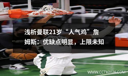 浅析曼联21岁“人气鸡”詹姆斯：优缺点明显，上限未知