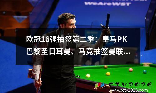 欧冠16强抽签第二季：皇马PK巴黎圣日耳曼、马竞抽签曼联、曼城拜仁抽签