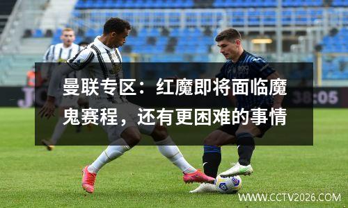 曼联专区：红魔即将面临魔鬼赛程，还有更困难的事情