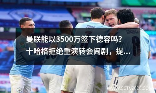 曼联能以3500万签下德容吗？十哈格拒绝重演转会闹剧，提出购买另一名中场球员
