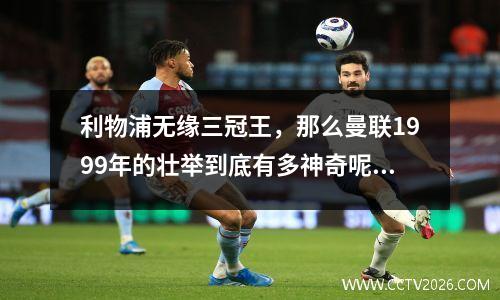 利物浦无缘三冠王，那么曼联1999年的壮举到底有多神奇呢？