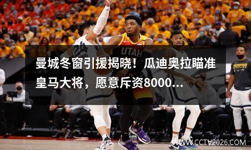 曼城冬窗引援揭晓！瓜迪奥拉瞄准皇马大将，愿意斥资8000万欧元